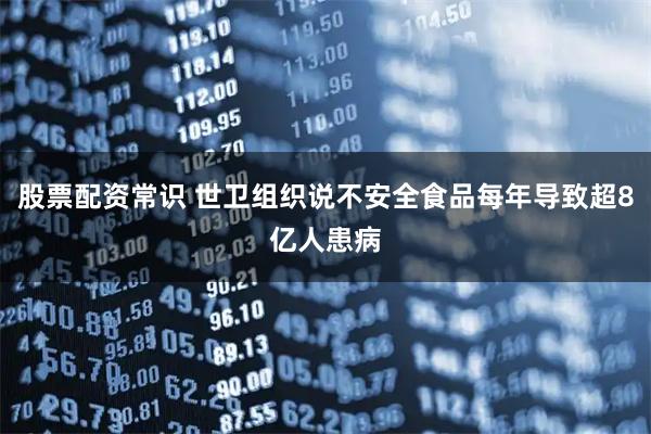 股票配资常识 世卫组织说不安全食品每年导致超8亿人患病