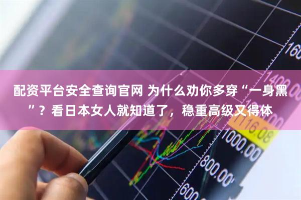 配资平台安全查询官网 为什么劝你多穿“一身黑”？看日本女人就知道了，稳重高级又得体